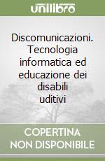 Discomunicazioni. Tecnologia informatica ed educazione dei disabili uditivi