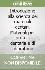Introduzione alla scienza dei materiali dentari. Materiali per protesi dentaria e di laboratorio libro