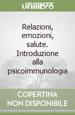 Relazioni, emozioni, salute. Introduzione alla psicoimmunologia libro