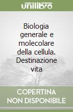 Biologia generale e molecolare della cellula. Destinazione vita libro