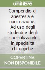 Compendio di anestesia e rianimazione. Ad uso degli studenti e degli specializzandi in specialità chirurgiche libro