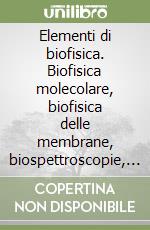 Elementi di biofisica. Biofisica molecolare, biofisica delle membrane, biospettroscopie, tecniche biofisiche e biomediche libro