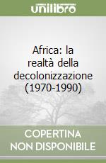 Africa: la realtà della decolonizzazione (1970-1990) libro