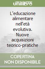 L'educazione alimentare nell'età evolutiva. Nuove acquisizioni teorico-pratiche libro