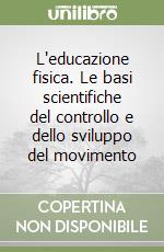 L'educazione fisica. Le basi scientifiche del controllo e dello sviluppo del movimento libro