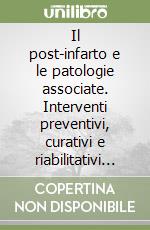 Il post-infarto e le patologie associate. Interventi preventivi, curativi e riabilitativi nella pratica clinica libro