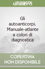 Gli autoanticorpi. Manuale-atlante a colori di diagnostica libro