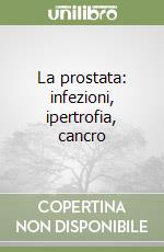 La prostata: infezioni, ipertrofia, cancro libro