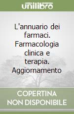 L'annuario dei farmaci. Farmacologia clinica e terapia. Aggiornamento libro