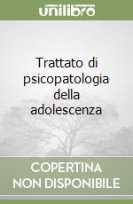 Trattato di psicopatologia della adolescenza libro