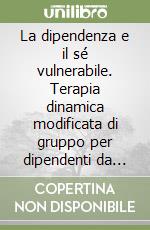 La dipendenza e il sé vulnerabile. Terapia dinamica modificata di gruppo per dipendenti da sostanze