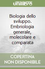 Biologia dello sviluppo. Embriologia generale, molecolare e comparata libro