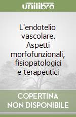 L'endotelio vascolare. Aspetti morfofunzionali, fisiopatologici e terapeutici