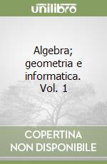 Algebra; geometria e informatica. Vol. 1