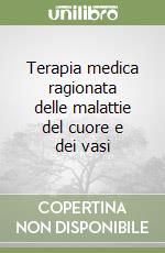 Terapia medica ragionata delle malattie del cuore e dei vasi libro