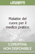 Malattie del cuore per il medico pratico libro