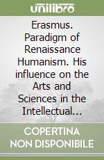 Erasmus. Paradigm of Renaissance Humanism. His influence on the Arts and Sciences in the Intellectual Revolution libro
