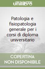 Patologia e fisiopatologia generale per i corsi di diploma universitario libro