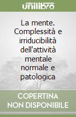 La mente. Complessità e irriducibilità dell'attività mentale normale e patologica libro