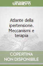 Atlante della ipertensione. Meccanismi e terapia libro