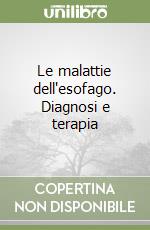 Le malattie dell'esofago. Diagnosi e terapia libro
