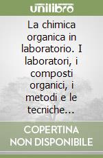 La chimica organica in laboratorio. I laboratori, i composti organici, i metodi e le tecniche sperimentali libro
