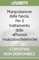 Manipolazione della fascia. Per il trattamento delle affezioni muscoloscheletriche libro