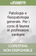 Patologia e fisiopatologia generale. Per i corsi di laurea in professioni sanitarie libro