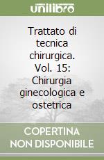 Trattato di tecnica chirurgica. Vol. 15: Chirurgia ginecologica e ostetrica