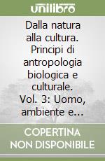 Dalla natura alla cultura. Principi di antropologia biologica e culturale. Vol. 3: Uomo, ambiente e società oggi libro