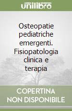 Osteopatie pediatriche emergenti. Fisiopatologia clinica e terapia libro