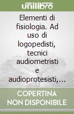 Elementi di fisiologia. Ad uso di logopedisti, tecnici audiometristi e audioprotesisti, specializzandi in otorinolaringoiatria e in audiometria e foniatria libro