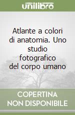 Atlante a colori di anatomia. Uno studio fotografico del corpo umano