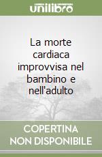 La morte cardiaca improvvisa nel bambino e nell'adulto libro