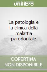 La patologia e la clinica della malattia parodontale