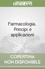 Farmacologia. Principi e applicazioni