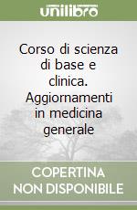 Corso di scienza di base e clinica. Aggiornamenti in medicina generale libro