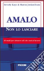 Amalo non lo lasciare. 26 modi per ottenere ciò che vuoi al lavoro