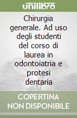 Chirurgia generale. Ad uso degli studenti del corso di laurea in odontoiatria e protesi dentaria libro