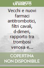 Vecchi e nuovi farmaci antitrombotici, filtri cavali, d-dimeri, rapporto tra trombosi venosa e arteriosa libro