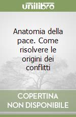 Anatomia della pace. Come risolvere le origini dei conflitti