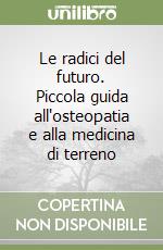 Le radici del futuro. Piccola guida all'osteopatia e alla medicina di terreno libro