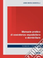 Manuale pratico di assistenza ospedaliera e domiciliare. Tecniche e procedure libro