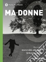 Ma-donne. Racconti di maternità attuali e di infanzie passate