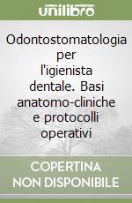 Odontostomatologia per l'igienista dentale. Basi anatomo-cliniche e protocolli operativi libro