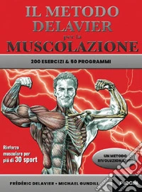 Il metodo delavier per la muscolazione. 200 esercizi e 50 programmi libro