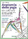 Anatomia dello yoga da colorare. Una guida visiva alla forma, funzione e movimento libro