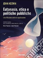 Eutanasia, etica e politiche pubbliche. Una riflessione contro la legalizzazione libro