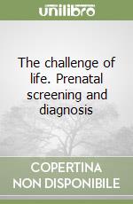 The challenge of life. Prenatal screening and diagnosis libro