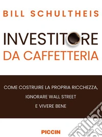 Investitore da caffetteria. Come costruire la propria ricchezza, ignorare Wall Street e vivere bene libro